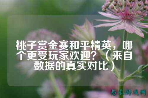 桃子赏金赛和平精英,哪个更受玩家欢迎?(来自数据的真实对比)