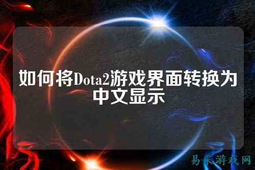 如何将Dota2游戏界面转换为中文显示