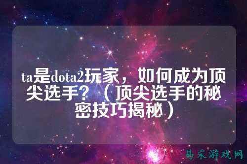 ta是dota2玩家,如何成为顶尖选手?(顶尖选手的秘密技巧揭秘)