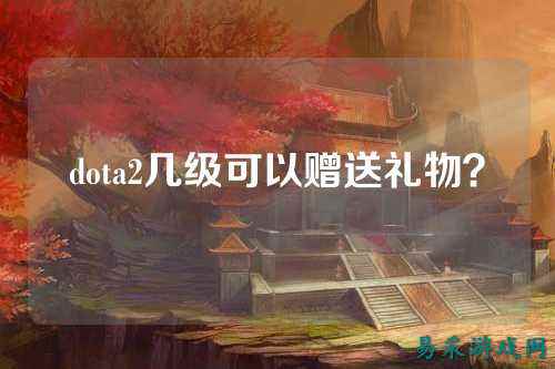 dota2几级可以赠送礼物?