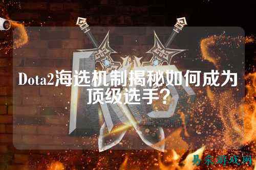 Dota2海选机制揭秘如何成为顶级选手?