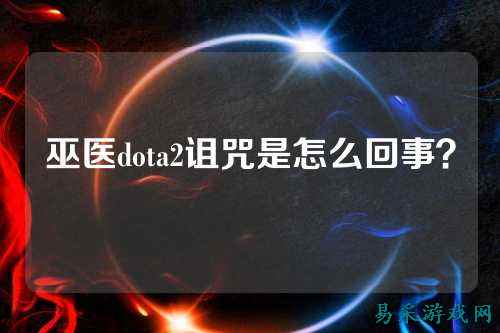 巫医dota2诅咒是怎么回事?
