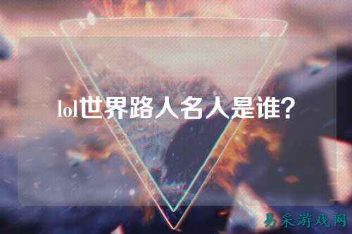 lol世界路人名人是谁？