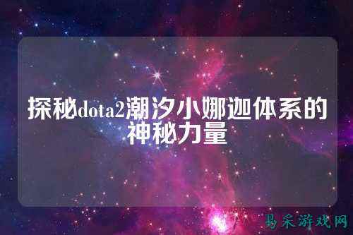 探秘dota2潮汐小娜迦体系的神秘力量