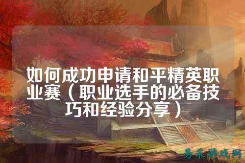 如何成功申请和平精英职业赛（职业选手的必备技巧和经验分享）