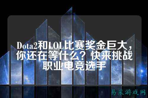 Dota2和LOL比赛奖金巨大，你还在等什么？快来挑战职业电竞选手