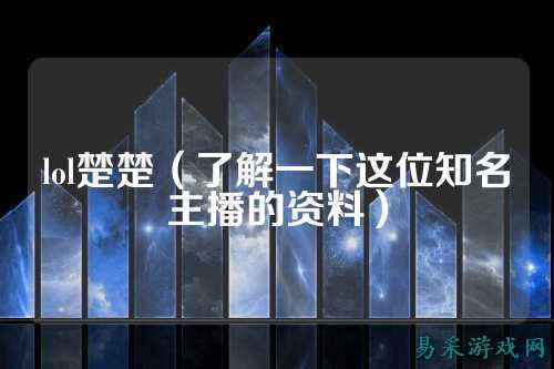 lol楚楚（了解一下这位知名主播的资料）