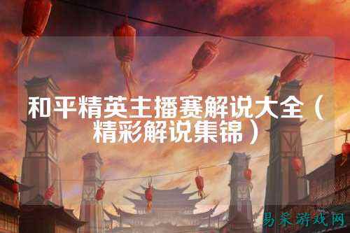 和平精英主播赛解说大全（精彩解说集锦）