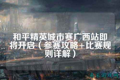 和平精英城市赛广西站即将开启（参赛攻略+比赛规则详解）