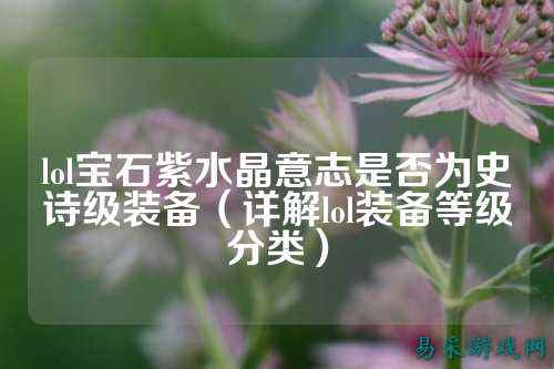 lol宝石紫水晶意志是否为史诗级装备(详解lol装备等级分类)