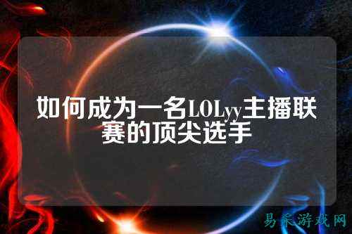 如何成为一名LOLyy主播联赛的顶尖选手