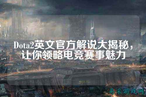 Dota2英文官方解说大揭秘,让你领略电竞赛事魅力