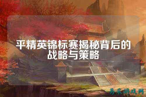 平精英锦标赛揭秘背后的战略与策略