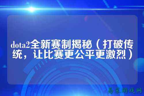 dota2全新赛制揭秘(打破传统,让比赛更公平更激烈)