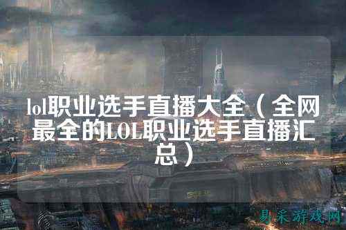 lol职业选手直播大全(全网最全的LOL职业选手直播汇总)
