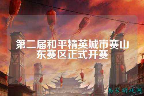 第二届和平精英城市赛山东赛区正式开赛