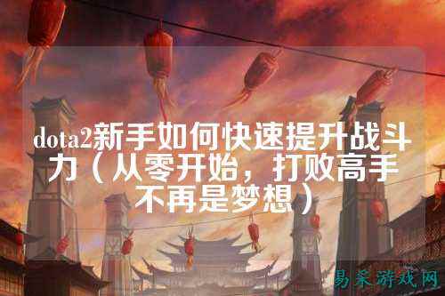 dota2新手如何快速提升战斗力(从零开始,打败高手不再是梦想)