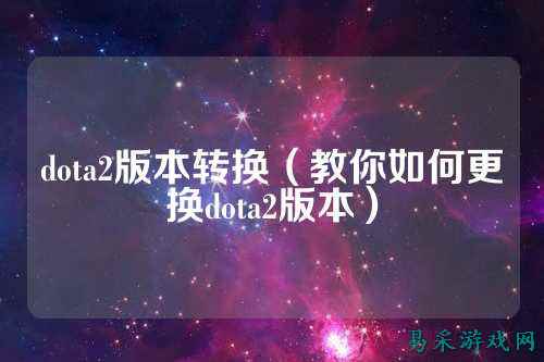 dota2版本转换(教你如何更换dota2版本)