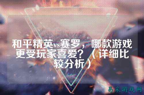 和平精英vs赛罗,哪款游戏更受玩家喜爱?(详细比较分析)