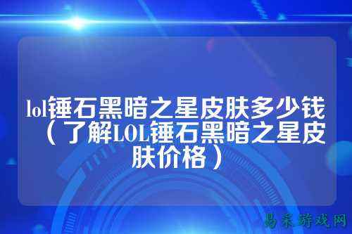 lol锤石黑暗之星皮肤多少钱(了解LOL锤石黑暗之星皮肤价格)