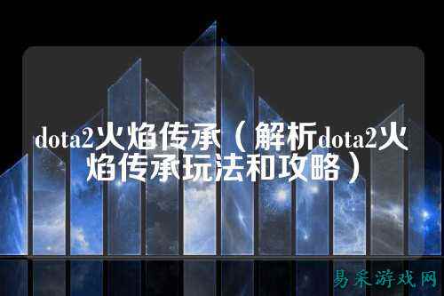 dota2火焰传承(解析dota2火焰传承玩法和攻略)