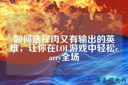 如何选择肉又有输出的英雄,让你在LOL游戏中轻松carry全场