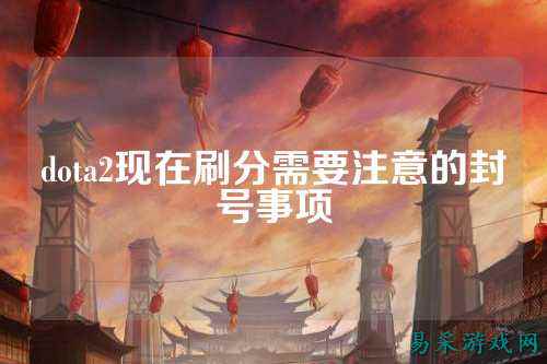dota2现在刷分需要注意的封号事项