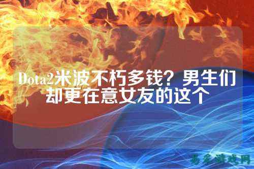 Dota2米波不朽多钱?男生们却更在意女友的这个