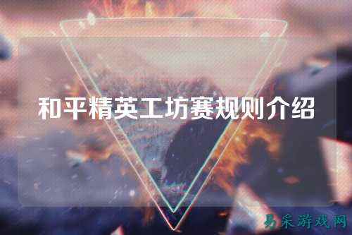 和平精英工坊赛规则介绍