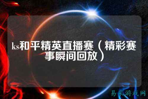 ks和平精英直播赛(精彩赛事瞬间回放)