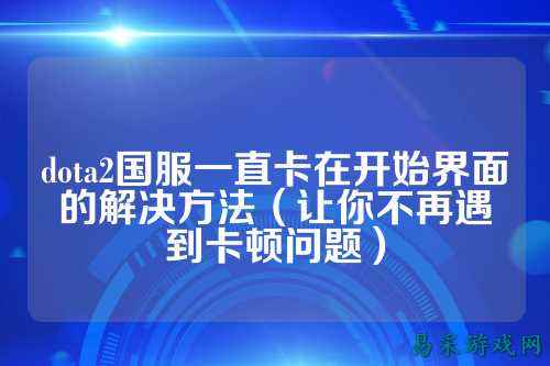 dota2国服一直卡在开始界面的解决方法(让你不再遇到卡顿问题)