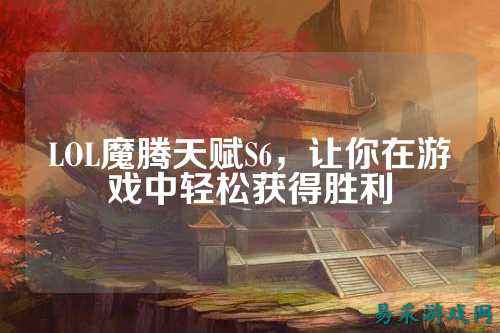 LOL魔腾天赋S6,让你在游戏中轻松获得胜利