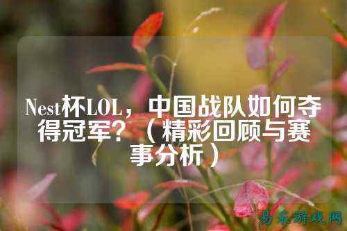Nest杯LOL,中国战队如何夺得冠军?(精彩回顾与赛事分析)
