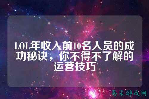 LOL年收入前10名人员的成功秘诀,你不得不了解的运营技巧