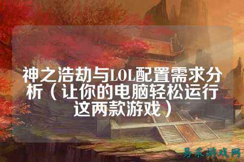 神之浩劫与LOL配置需求分析(让你的电脑轻松运行这两款游戏)