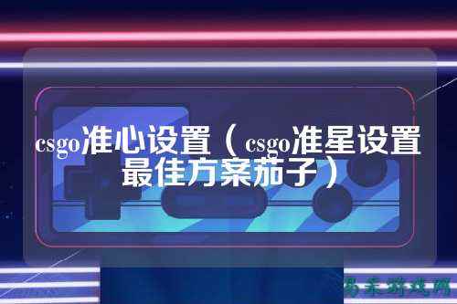 csgo准心设置(csgo准星设置最佳方案茄子)