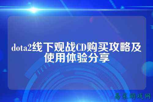 dota2线下观战CD购买攻略及使用体验分享