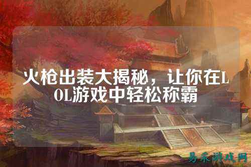 火枪出装大揭秘,让你在LOL游戏中轻松称霸