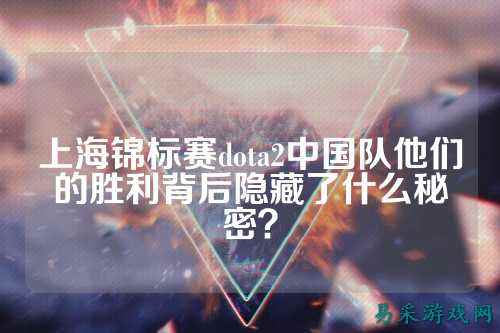 上海锦标赛dota2中国队他们的胜利背后隐藏了什么秘密?