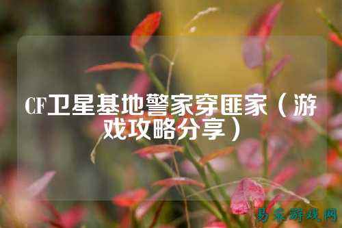 CF卫星基地警家穿匪家(游戏攻略分享)