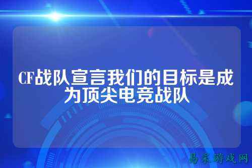 CF战队宣言我们的目标是成为顶尖电竞战队