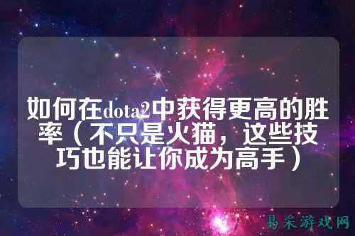 如何在dota2中获得更高的胜率(不只是火猫,这些技巧也能让你成为高手)