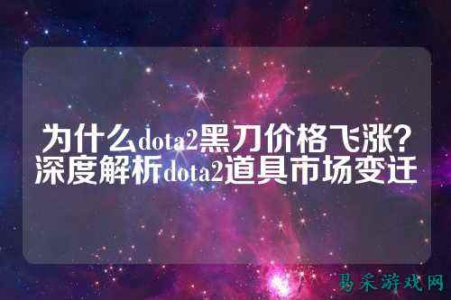 为什么dota2黑刀价格飞涨?深度解析dota2道具市场变迁