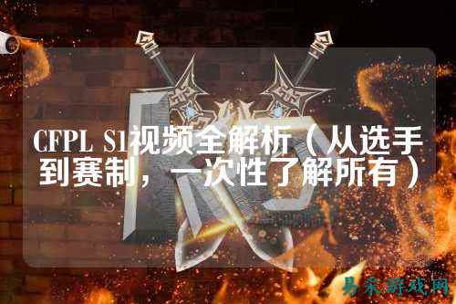 CFPL S1视频全解析(从选手到赛制,一次性了解所有)