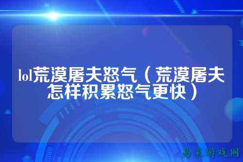 lol荒漠屠夫怒气(荒漠屠夫怎样积累怒气更快)