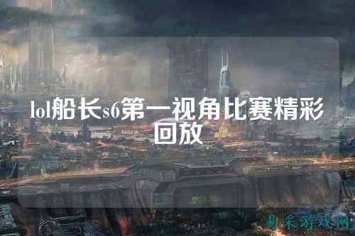 lol船长s6第一视角比赛精彩回放