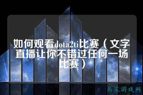 如何观看dota2ti比赛(文字直播让你不错过任何一场比赛)