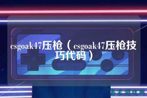 csgoak47压枪(csgoak47压枪技巧代码)