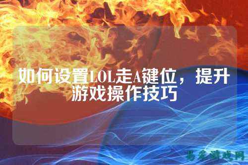 如何设置LOL走A键位,提升游戏操作技巧