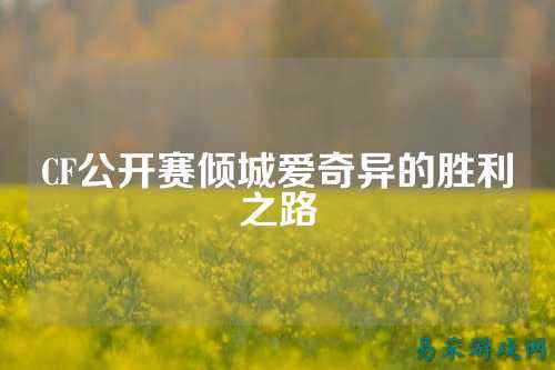CF公开赛倾城爱奇异的胜利之路
